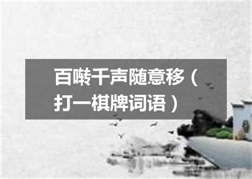 百啭千声随意移（打一棋牌词语）