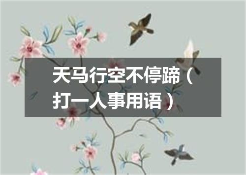 天马行空不停蹄（打一人事用语）