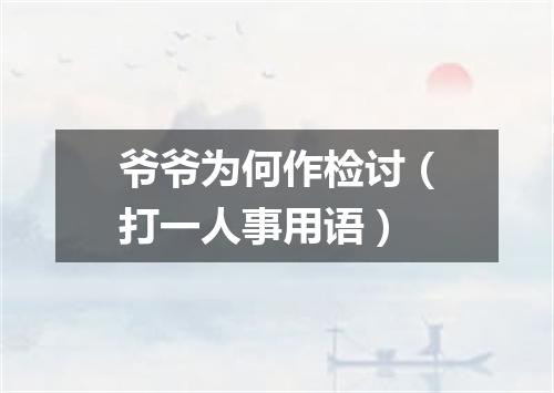爷爷为何作检讨（打一人事用语）