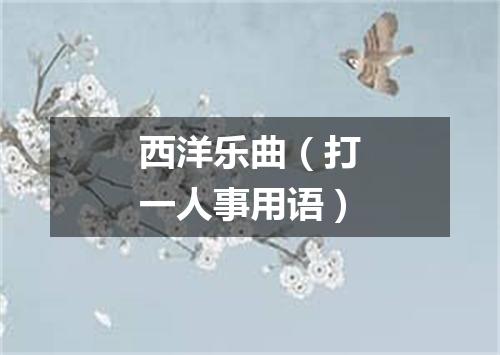 西洋乐曲（打一人事用语）