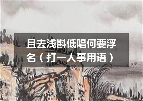 且去浅斟低唱何要浮名（打一人事用语）