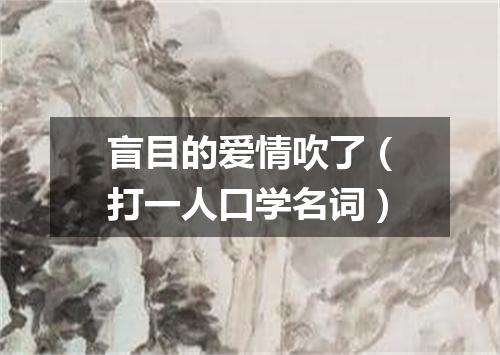 盲目的爱情吹了（打一人口学名词）