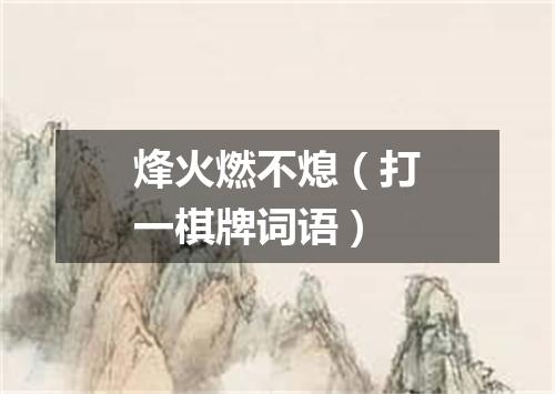 烽火燃不熄（打一棋牌词语）