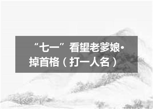 “七一”看望老爹娘·掉首格（打一人名）