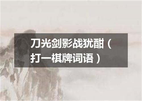 刀光剑影战犹酣（打一棋牌词语）