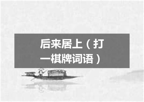 后来居上（打一棋牌词语）