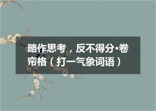 略作思考，反不得分·卷帘格（打一气象词语）