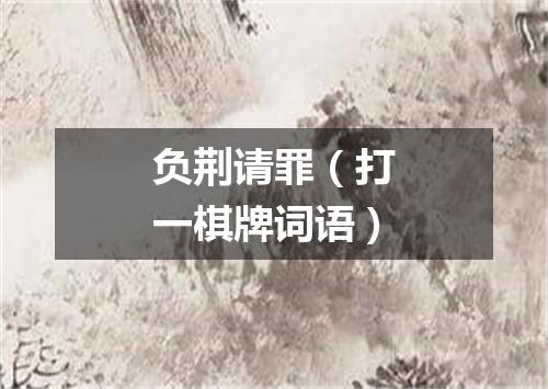 负荆请罪（打一棋牌词语）