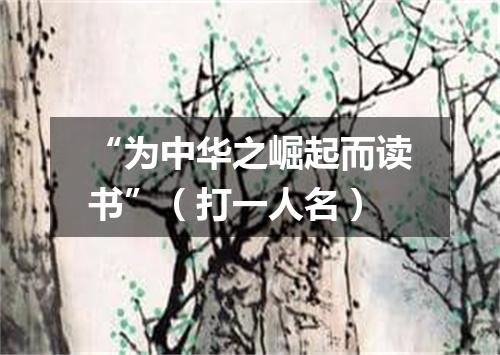“为中华之崛起而读书”（打一人名）