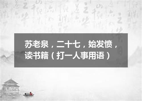 苏老泉，二十七，始发愤，读书籍（打一人事用语）