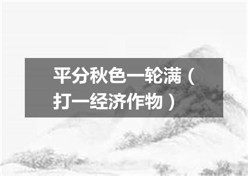 平分秋色一轮满（打一经济作物）