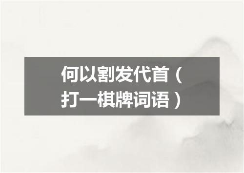 何以割发代首（打一棋牌词语）