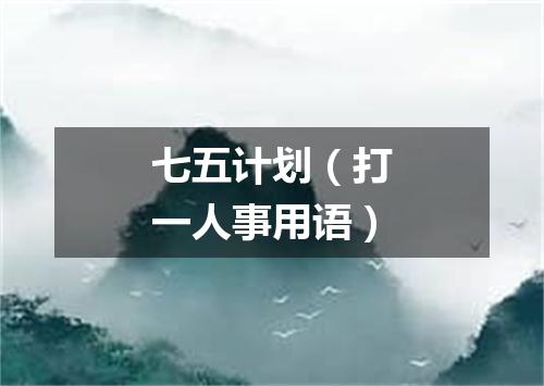 七五计划（打一人事用语）