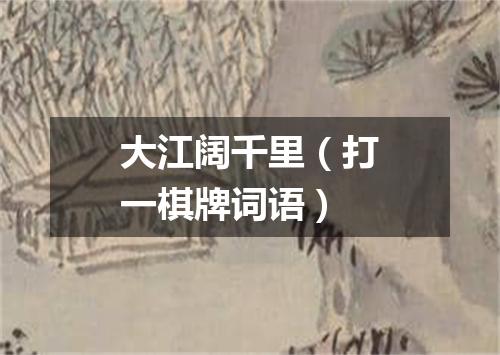 大江阔千里（打一棋牌词语）