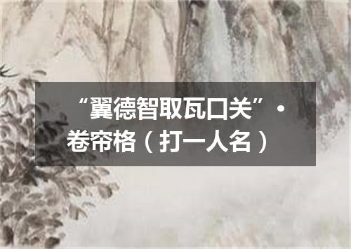 “翼德智取瓦口关”·卷帘格（打一人名）