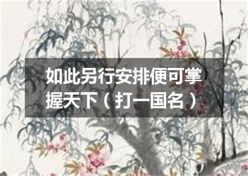 如此另行安排便可掌握天下（打一国名）