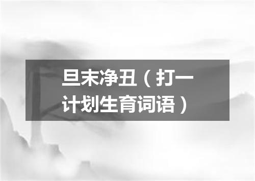 旦末净丑（打一计划生育词语）