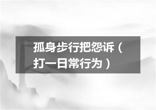 孤身步行把怨诉（打一日常行为）