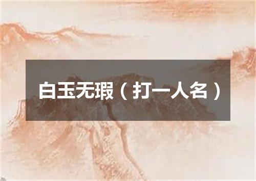 白玉无瑕（打一人名）