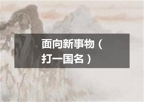 面向新事物（打一国名）