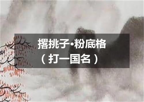 撂挑子·粉底格（打一国名）
