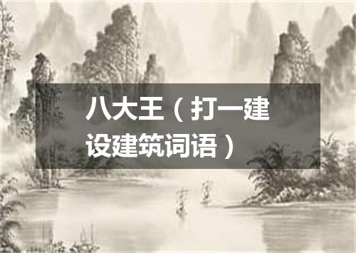 八大王（打一建设建筑词语）