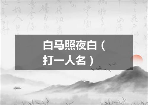 白马照夜白（打一人名）