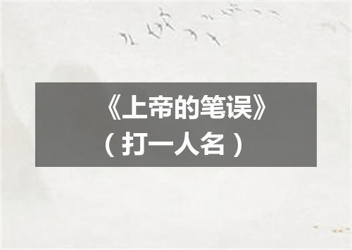 《上帝的笔误》（打一人名）
