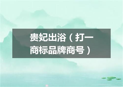 贵妃出浴（打一商标品牌商号）