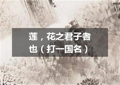 莲，花之君子者也（打一国名）
