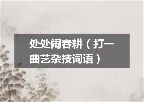 处处闹春耕（打一曲艺杂技词语）