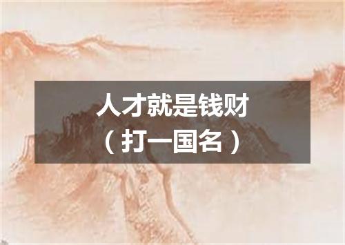 人才就是钱财（打一国名）