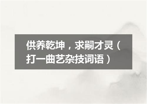 供养乾坤，求嗣才灵（打一曲艺杂技词语）