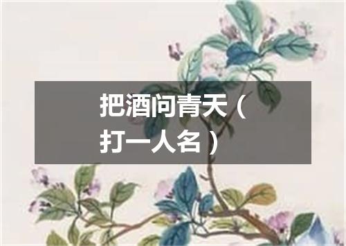 把酒问青天（打一人名）