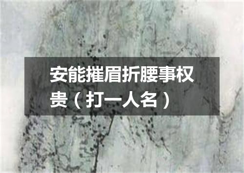 安能摧眉折腰事权贵（打一人名）