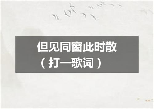但见同窗此时散（打一歌词）