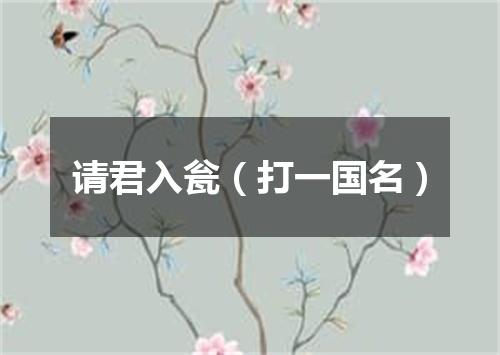 请君入瓮（打一国名）