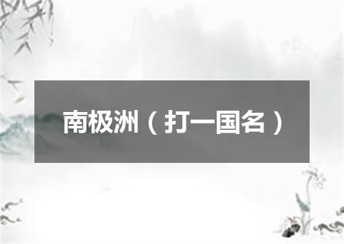南极洲（打一国名）