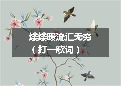 缕缕暖流汇无穷（打一歌词）