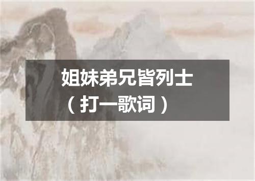 姐妹弟兄皆列士（打一歌词）