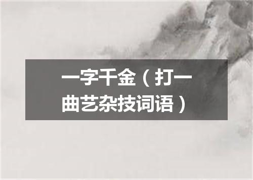 一字千金（打一曲艺杂技词语）