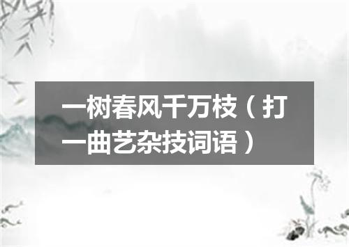一树春风千万枝（打一曲艺杂技词语）