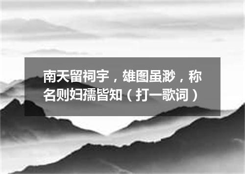 南天留祠宇，雄图虽渺，称名则妇孺皆知（打一歌词）