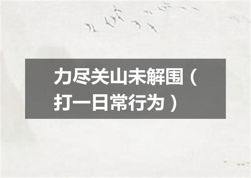 力尽关山未解围（打一日常行为）