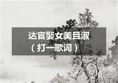 达官娶女美且淑（打一歌词）