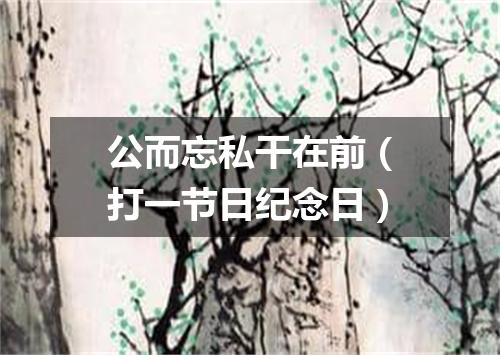 公而忘私干在前（打一节日纪念日）