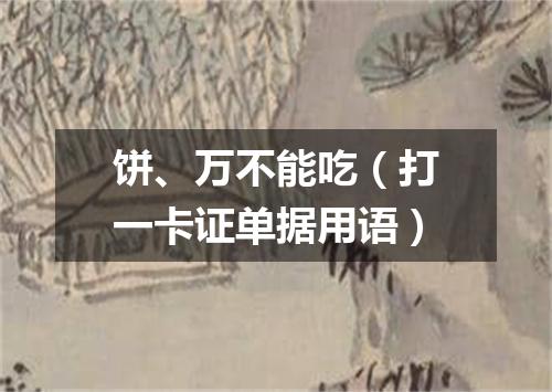 饼、万不能吃（打一卡证单据用语）