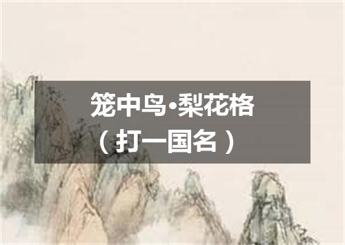 笼中鸟·梨花格（打一国名）