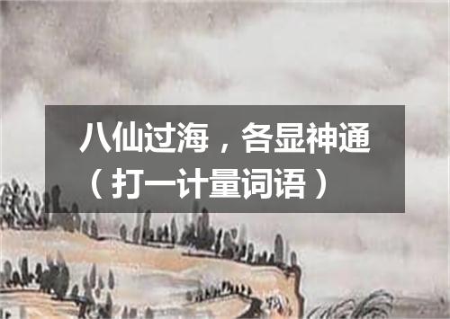 八仙过海，各显神通（打一计量词语）