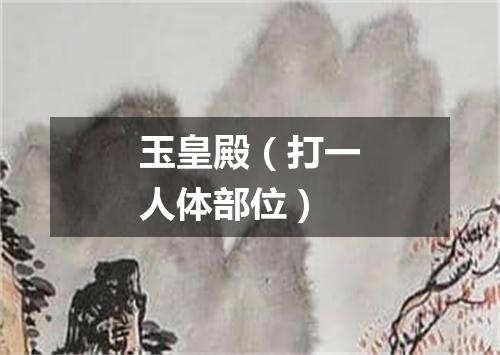玉皇殿（打一人体部位）